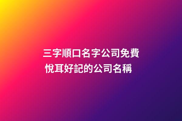 三字順口名字公司免費 悅耳好記的公司名稱